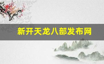 新开天龙八部发布网(新开天龙八部发布网站)