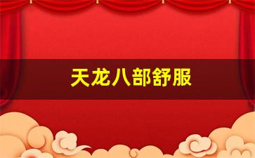 天龙公益服：天龙八部舒服(天龙八部d)