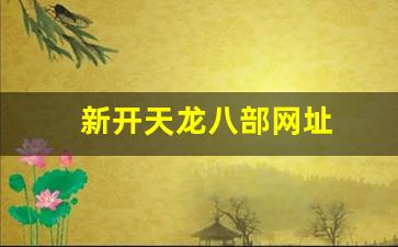 天龙八部最新sf：新开天龙八部网址(新天龙八部网游官网)