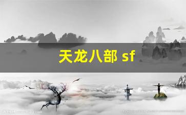 天龙八部 sf(天龙八部sf怎么解压到官方登录器)