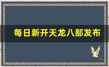 每日新开天龙八部发布网(新天龙八部2021每日更新) (3)