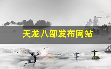 天龙八部sf发布网：天龙八部发布网站(天龙八部发布网站在哪)