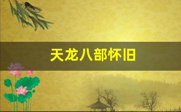 天龙八部怀旧(天龙八部怀旧门派属性成长)