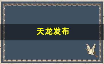 天龙发布(天龙发布官网) (3)