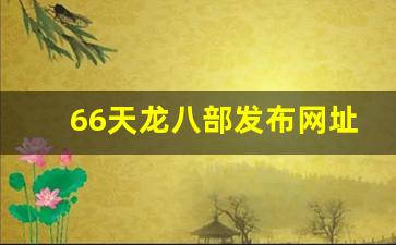 66天龙八部发布网址是多少(天龙八部a60)